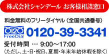 株式会社シャンデール お客様相談窓口∥料金無料のフリーダイヤル(全国共通番号)：[FreeDial]0120-39-3341 / 受付時間…9:00～17:00(ただし、土・日・祝日、夏季・年末年始休暇を除く)