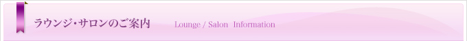 ラウンジ・サロンのご案内 - Lounge / Salon Information