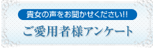 貴女の声をお聞かせ下さい！！ご購入者様アンケート